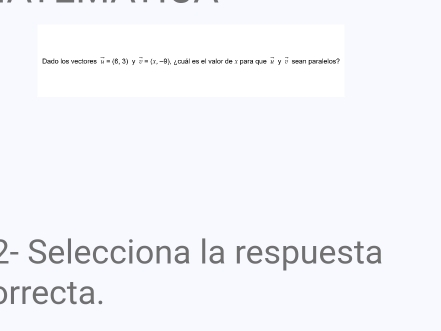 Dado: los vectores overline w=langle 6,3rangle Y overline v=(x,-9) a ¿ cuál es el valor de x para que vector v γ overline v sean paralelos? 
2- Selecciona la respuesta 
prrecta.