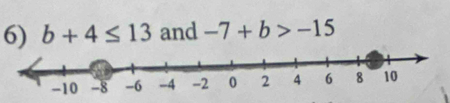 b+4≤ 13 and -7+b>-15