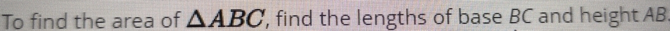 To find the area of △ ABC , find the lengths of base BC and height AB