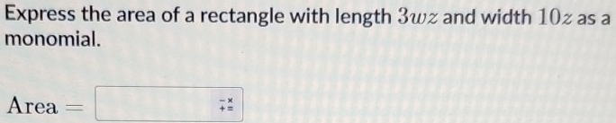 Express the area of a rectangle with length 3wz and width 10z as a 
monomial.
Area=□