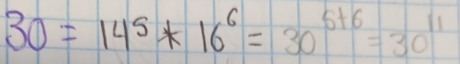 30=14^5*16^6=30^(5+6)=30^(11)