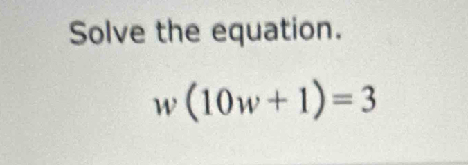 Solve the equation.
w(10w+1)=3