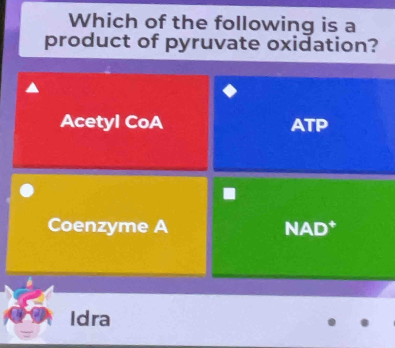 Which of the following is a
product of pyruvate oxidation?
Acetyl CoA ATP
Coenzyme A NAD*
Idra