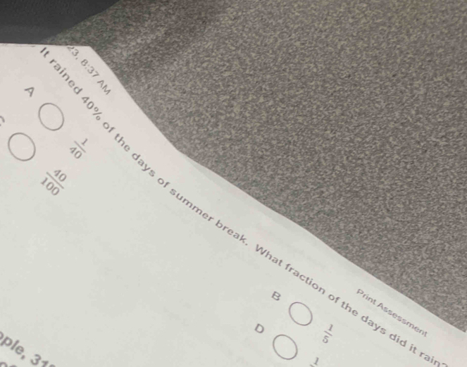11
 1/2 
 40/100 
D 40% of the days of summer break. What fraction of the days did
B
Print Assessmen
D  1/5 
ple, 31
1