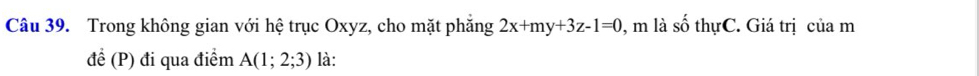 Trong không gian với hệ trục Oxyz, cho mặt phăng 2x+my+3z-1=0 , m là shat O thựC. Giá trị của m 
để (P) đi qua điểm A(1;2;3) là: