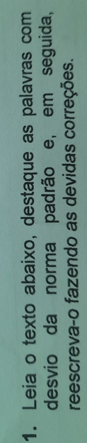 Leia o texto abaixo, destaque as palavras com 
desvio da norma padrão e, em seguida, 
reescreva-o fazendo as devidas correções.