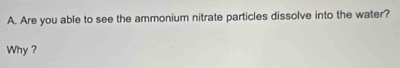 Are you able to see the ammonium nitrate particles dissolve into the water? 
Why ?