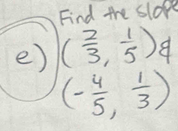 Find the slope 
e) ( 2/3 , 1/5 )d
(- 4/5 , 1/3 )