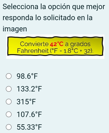 Selecciona la opción que mejor
responda lo solicitado en la
imagen
Convierte 42°C a grados
Fahrenheit (^circ F=1.8°C+32).
98.6°F
133.2°F
315°F
107.6°F
55.33°F