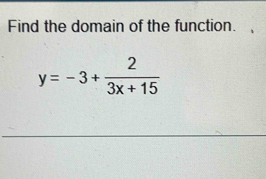 Find the domain of the function.
y=-3+ 2/3x+15 