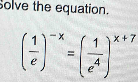 Solve the equation.
( 1/e )^-x=( 1/e^4 )^x+7