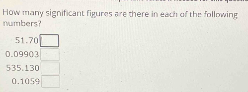 How many significant figures are there in each of the following 
numbers?
51.70 □
0.09903 □
535.130 □
0.1059 □