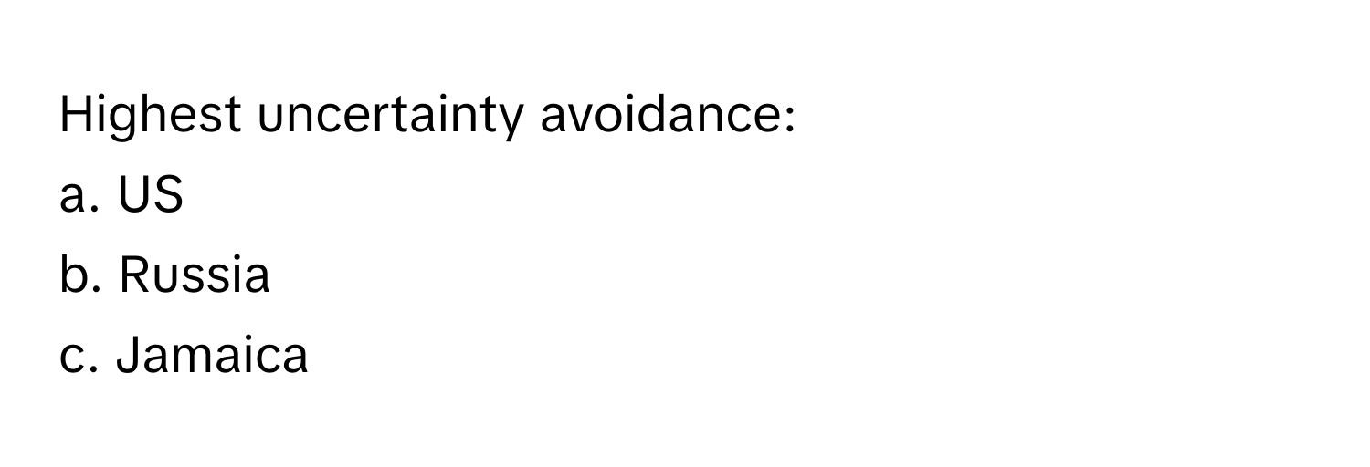 Highest uncertainty avoidance:
a. US
b. Russia
c. Jamaica