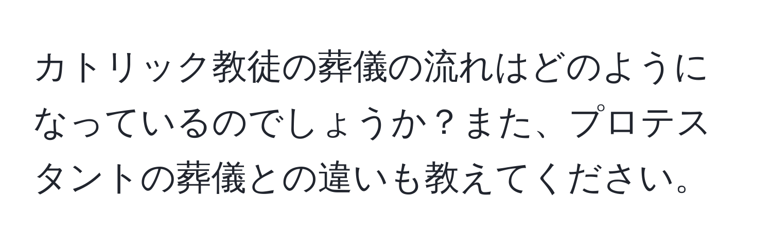 カトリック教徒の葬儀の流れはどのようになっているのでしょうか？また、プロテスタントの葬儀との違いも教えてください。