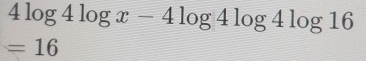 4log 4log x-4log 4log 4log 16
=16