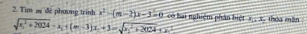 Tim m đễ phương trình x^2-(m-2)x-3=0 cỏ hai nghiệm phân biệt x , x, thỏa mãn :
sqrt (x_1)^2+2024-x_1+(m-3)x_2+3=sqrt (x_2)^2+2024+x.^2