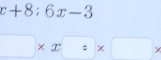 x+8:6x-3
□ * x□ * □