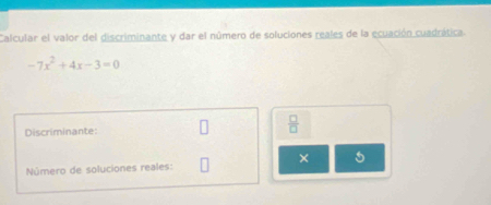 Calcular el valor del discriminante y dar el número de soluciones reales de la ecuación cuadrática
-7x^2+4x-3=0
Discriminante:  □ /□   
× 5
Número de soluciones reales: