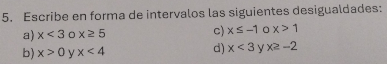 Escribe en forma de intervalos las siguientes desigualdades: 
a) x<3</tex> 0 x≥ 5
c) x≤ -1 x>1
d) x<3</tex> 
b) x>0 y x<4</tex> y x≥ -2