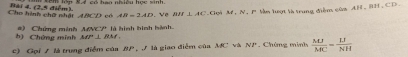 AB=2AD. ve BH⊥ AC Goi 30.N. PMe lượt là trung điểm của AH , BH , CD. 
Cho hình chữ nhật ABCD có Bài 4, (2,5 điểm). 
b) Chứng minh # ) Chứng minh M 1/8° * là hình bình hành.
MP'⊥ RM_1
c) Gọi / là trung điểm của BP ợ là giao điễm của MC và . YP * Chứng minh  MLI/MC = LI/NH 