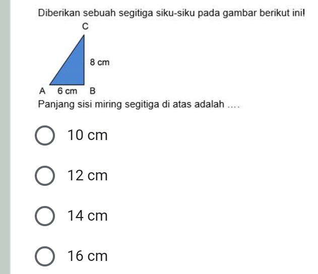 Diberikan sebuah segitiga siku-siku pada gambar berikut ini!
Panjang sisi miring segitiga di atas adalah ....
10 cm
12 cm
14 cm
16 cm