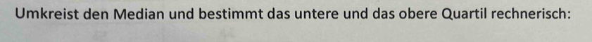 Umkreist den Median und bestimmt das untere und das obere Quartil rechnerisch: