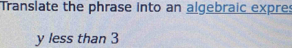 Translate the phrase into an algebraic expres
y less than 3