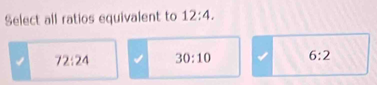 Select all ratios equivalent to 12:4.
72:24
30:10
6:2