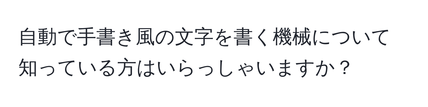 自動で手書き風の文字を書く機械について知っている方はいらっしゃいますか？