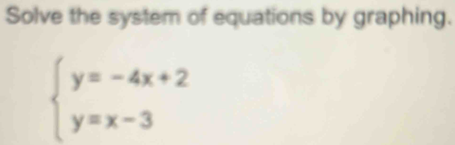 Solve the system of equations by graphing.
beginarrayl y=-4x+2 y=x-3endarray.