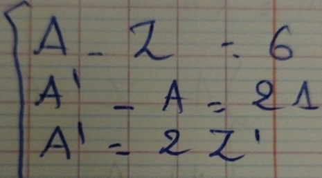 A-2=6
A'-A=21
A'=2z'