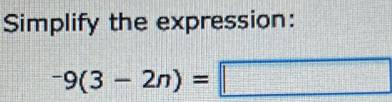 Simplify the expression:
-9(3-2n)=□