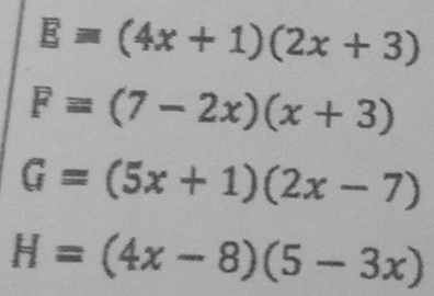 E=(4x+1)(2x+3)
F=(7-2x)(x+3)
G=(5x+1)(2x-7)
H=(4x-8)(5-3x)