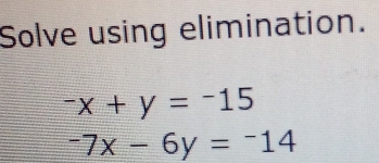 Solve using elimination.
-x+y=-15
-7x-6y=-14