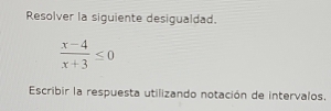 Resolver la siguiente desigualdad.
 (x-4)/x+3 ≤ 0
Escribir la respuesta utilizando notación de intervalos.