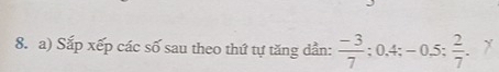 Sắp xếp các số sau theo thứ tự tăng dần:  (-3)/7 ; 0.4; -0.5;  2/7 .