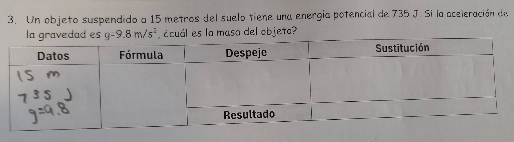 Un objeto suspendido a 15 metros del suelo tiene una energía potencial de 735 J. Si la aceleración de
g=9.8m/s^2 , ¿cuál es la masa del objeto?