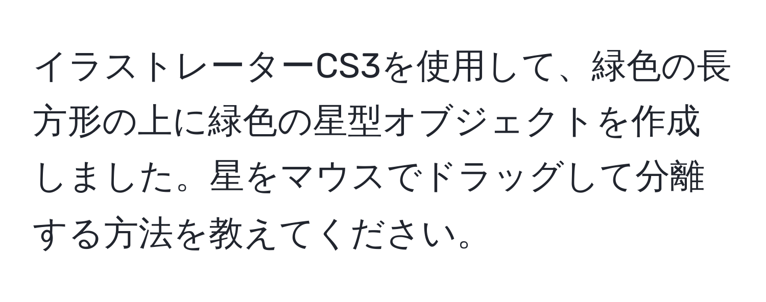 イラストレーターCS3を使用して、緑色の長方形の上に緑色の星型オブジェクトを作成しました。星をマウスでドラッグして分離する方法を教えてください。