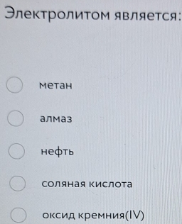 ЭлектролиΤом является:
Metah
аЛМа3
heфtb
Соляная Κислота
оκсид κремния(Ι)