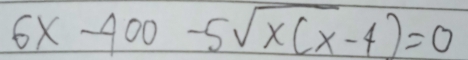 6x-400-5sqrt(x(x-4))=0