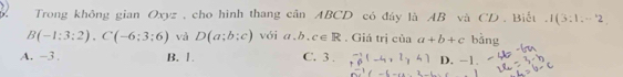 Trong không gian Oxyz , cho hình thang cân ABCD có đáy là AB và CD. Biết . I(3:1.-2)
B(-1:3:2), C(-6:3:6) và D(a;b;c) với a. b. c∈ R. Giá trị của a+b+c bằng
A. -3. B. 1. C. 3 . f^-_0(-4+2_y4) D. -1.
x^2ln xln bx+b