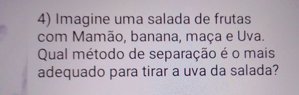 Imagine uma salada de frutas 
com Mamão, banana, maça e Uva. 
Qual método de separação é o mais 
adequado para tirar a uva da salada?