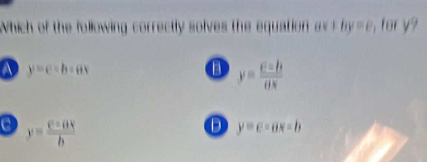 Which of the following correctly solves the quation
a y-e=b=ex
B y= c=b/dx 
C y= e^aθ N/b 
D y=e=ax-b