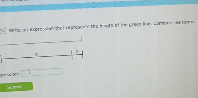 Write an expression that represents the length of the green line. Combine like terms. 
pression: □ 
Submit