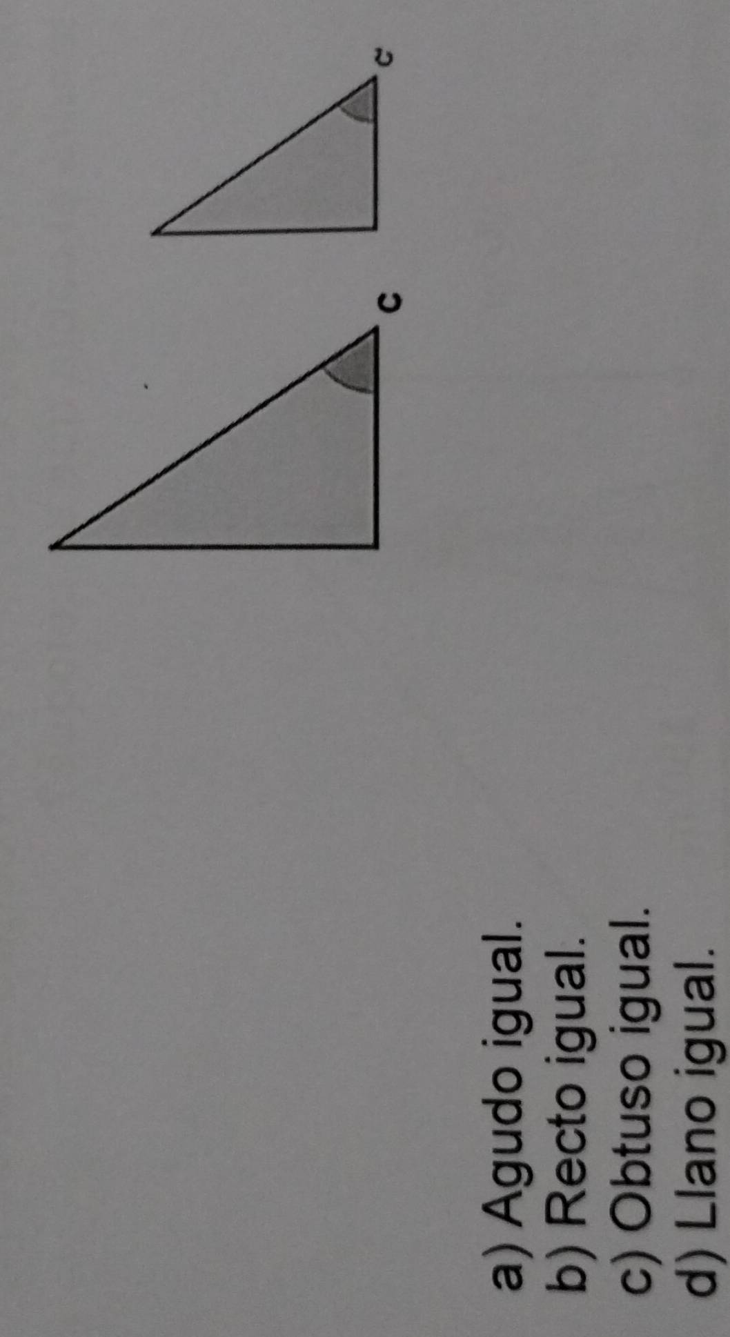 a) Agudo igual.
b) Recto igual.
c) Obtuso igual.
d) Llano igual.