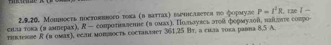 Мошность постоянного тока (в ваттах) выисляется πо формуле P=I^2R ,rae I-
снлаα τοка αвόамπерах), - сонроτηнвленне αвόомахη. Πользулсь этοй формулойδ найлднτе сопро- 
тивление (в омах), если мошность составляет 361, 25 Вт, а сишла тока равна 8,5 A.