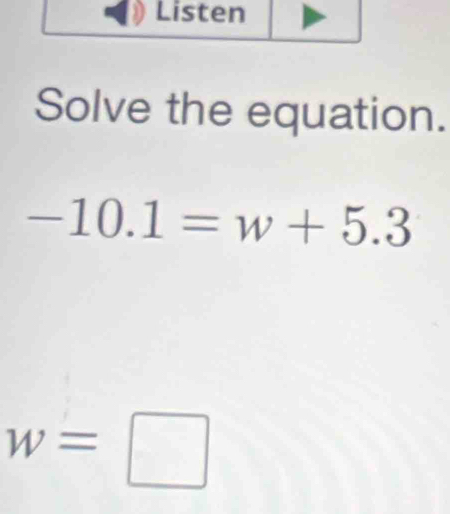 Solve the equation.
-10.1=w+5.3
w=□