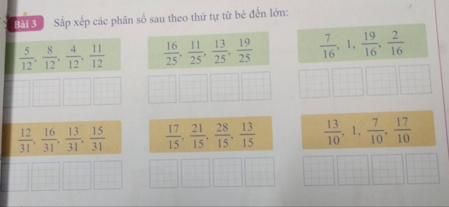 Sắp xếp các phân số sau theo thứ tự từ bé đến lớn:
 5/12 ,  8/12 ,  4/12 ,  11/12 
 16/25 ,  11/25 ,  13/25 ,  19/25 
 7/16 , 1,  19/16 ,  2/16 
·s ·s - 1/2  □ 
 □ /□   
□^-| ^circ 
 12/31 ,  16/31 ,  13/31 ,  15/31 
 17/15 ,  21/15 ,  28/15 ,  13/15 
 13/10 , 1,  7/10 ,  17/10 
□ □ □ □ □ □ □ □ 
||+|