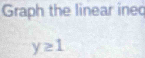 Graph the linear ineq
y≥ 1