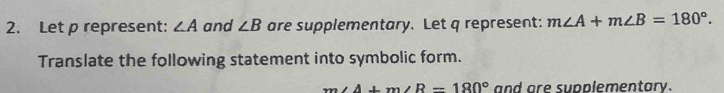 Let p represent: ∠ A and ∠ B are supplementary. Let q represent: m∠ A+m∠ B=180°. 
Translate the following statement into symbolic form.
m∠ A+m∠ R=180° and are supplementary.